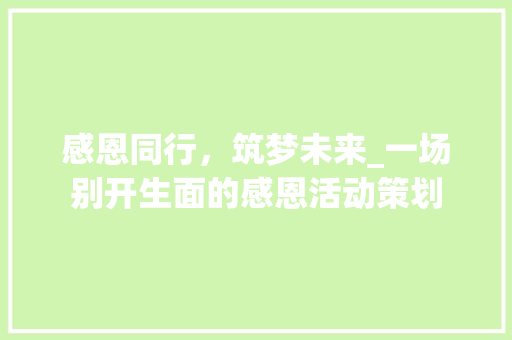 感恩同行，筑梦未来_一场别开生面的感恩活动策划