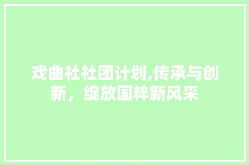 戏曲社社团计划,传承与创新，绽放国粹新风采