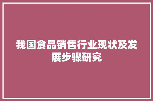 我国食品销售行业现状及发展步骤研究