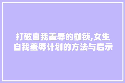 打破自我羞辱的枷锁,女生自我羞辱计划的方法与启示