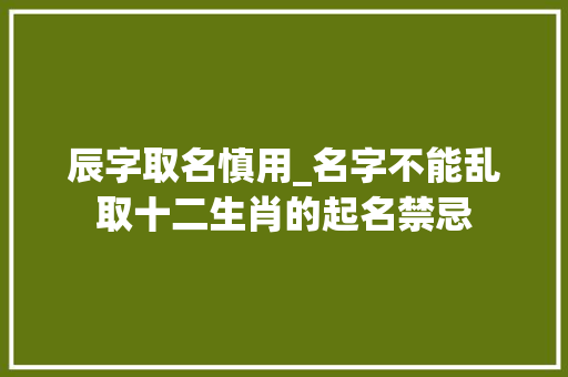 辰字取名慎用_名字不能乱取十二生肖的起名禁忌