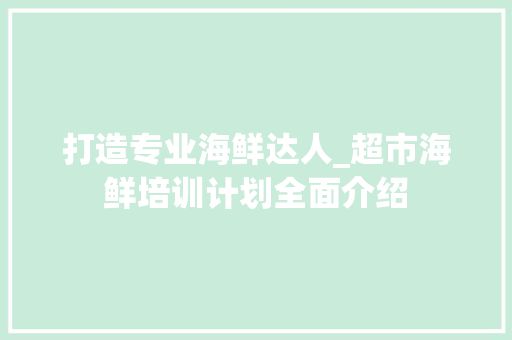 打造专业海鲜达人_超市海鲜培训计划全面介绍