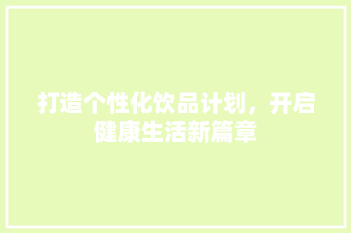 打造个性化饮品计划，开启健康生活新篇章