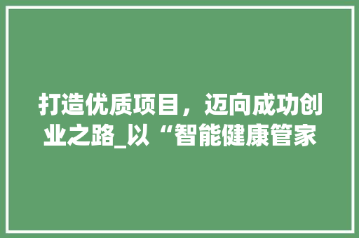 打造优质项目，迈向成功创业之路_以“智能健康管家”为例