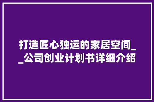 打造匠心独运的家居空间__公司创业计划书详细介绍