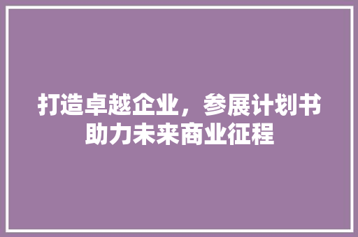 打造卓越企业，参展计划书助力未来商业征程