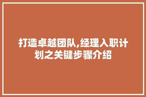 打造卓越团队,经理入职计划之关键步骤介绍