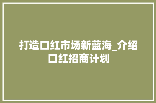 打造口红市场新蓝海_介绍口红招商计划