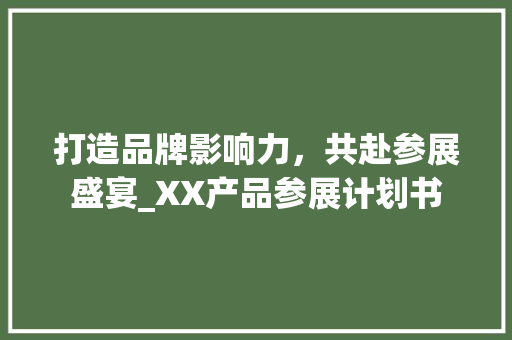 打造品牌影响力，共赴参展盛宴_XX产品参展计划书