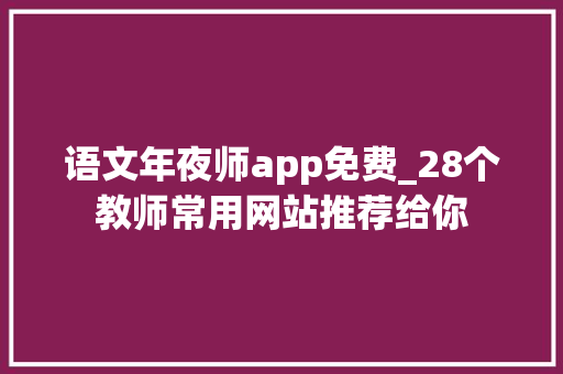 语文年夜师app免费_28个教师常用网站推荐给你 致辞范文