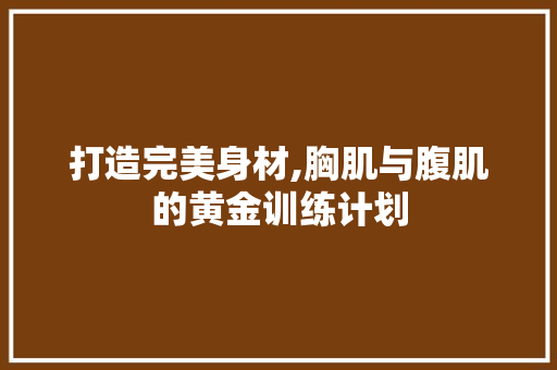 打造完美身材,胸肌与腹肌的黄金训练计划