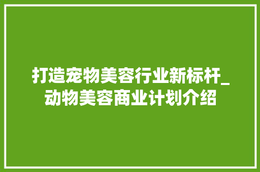 打造宠物美容行业新标杆_动物美容商业计划介绍