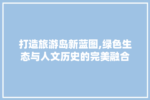 打造旅游岛新蓝图,绿色生态与人文历史的完美融合