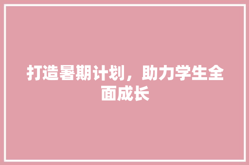 打造暑期计划，助力学生全面成长