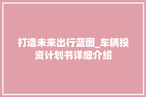 打造未来出行蓝图_车辆投资计划书详细介绍