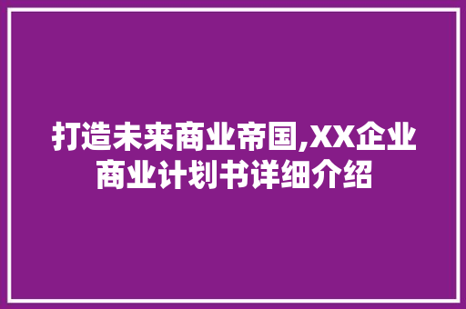 打造未来商业帝国,XX企业商业计划书详细介绍