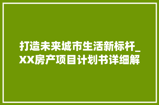 打造未来城市生活新标杆_XX房产项目计划书详细解读