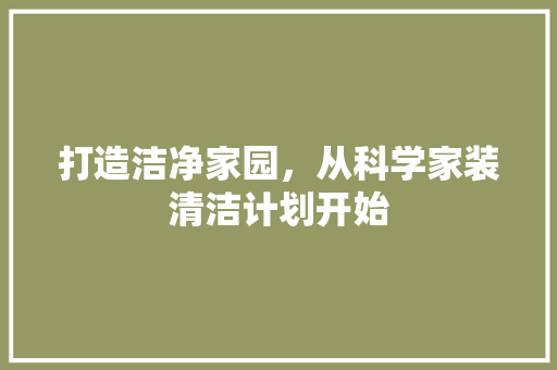 打造洁净家园，从科学家装清洁计划开始