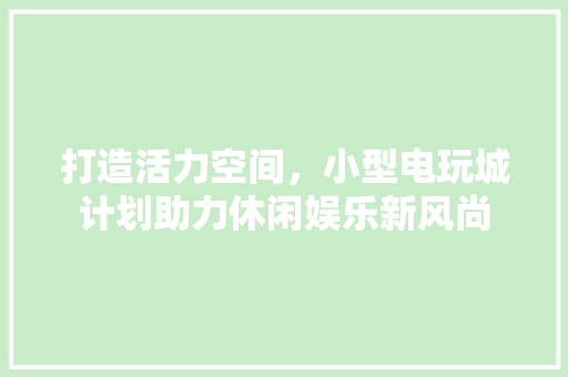 打造活力空间，小型电玩城计划助力休闲娱乐新风尚