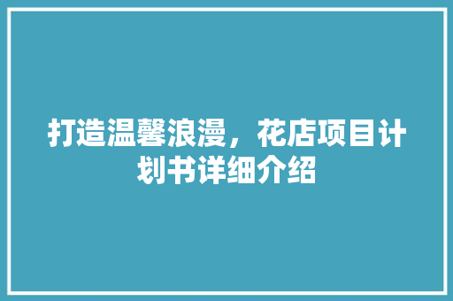 打造温馨浪漫，花店项目计划书详细介绍