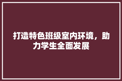 打造特色班级室内环境，助力学生全面发展