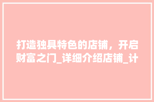 打造独具特色的店铺，开启财富之门_详细介绍店铺_计划书