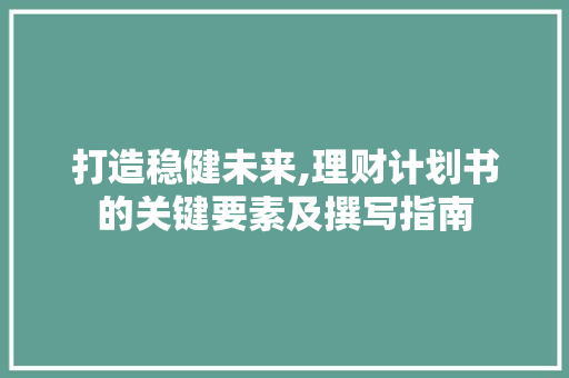 打造稳健未来,理财计划书的关键要素及撰写指南