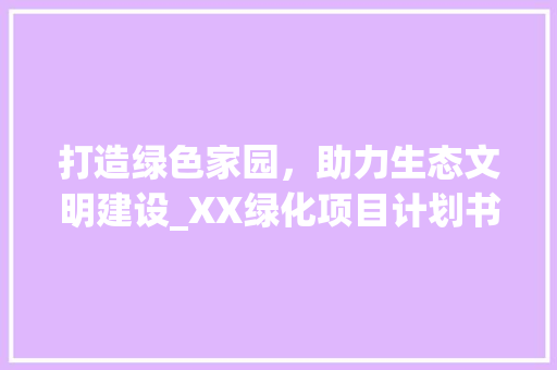 打造绿色家园，助力生态文明建设_XX绿化项目计划书解读