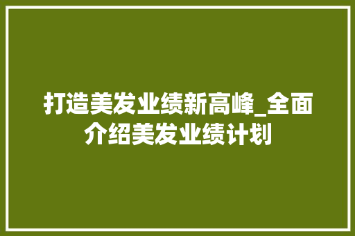 打造美发业绩新高峰_全面介绍美发业绩计划