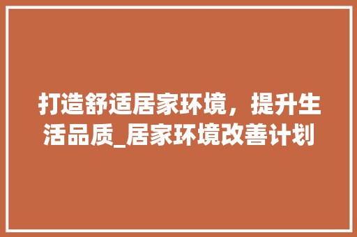 打造舒适居家环境，提升生活品质_居家环境改善计划全攻略