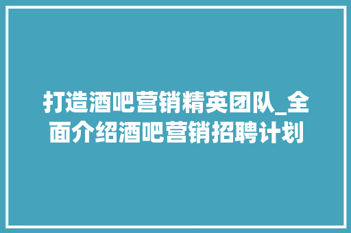 打造酒吧营销精英团队_全面介绍酒吧营销招聘计划