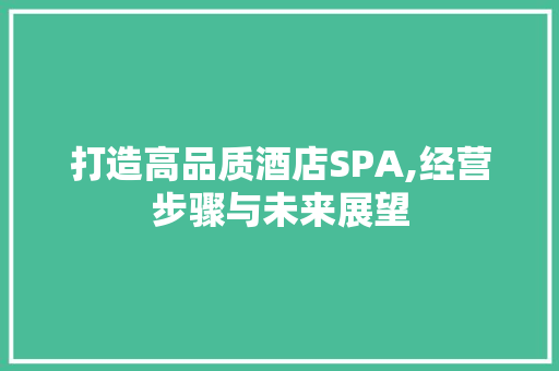 打造高品质酒店SPA,经营步骤与未来展望