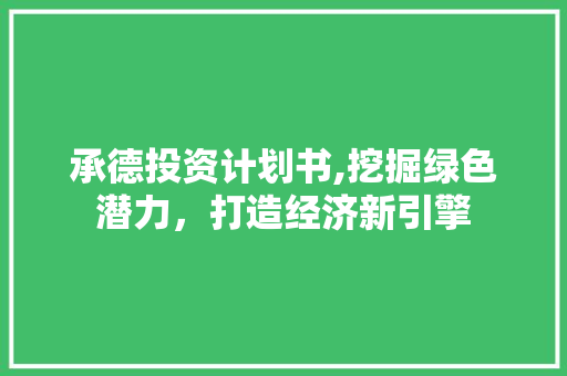 承德投资计划书,挖掘绿色潜力，打造经济新引擎