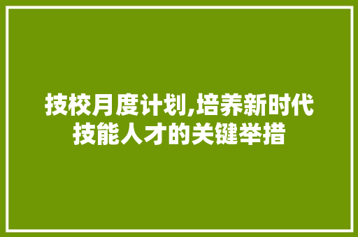 技校月度计划,培养新时代技能人才的关键举措