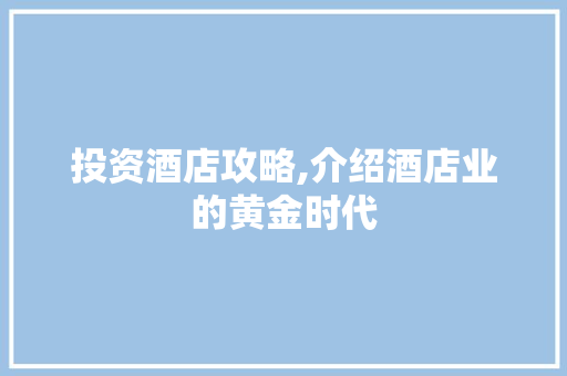 投资酒店攻略,介绍酒店业的黄金时代