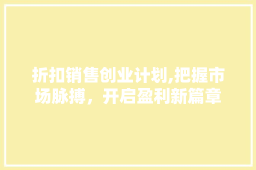 折扣销售创业计划,把握市场脉搏，开启盈利新篇章