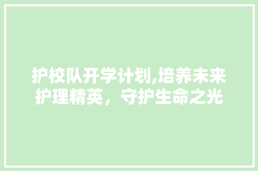 护校队开学计划,培养未来护理精英，守护生命之光