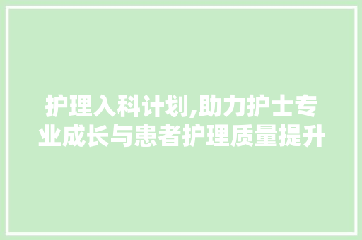 护理入科计划,助力护士专业成长与患者护理质量提升