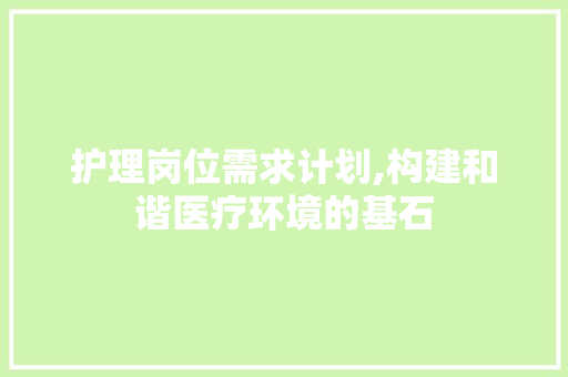 护理岗位需求计划,构建和谐医疗环境的基石