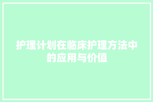 护理计划在临床护理方法中的应用与价值