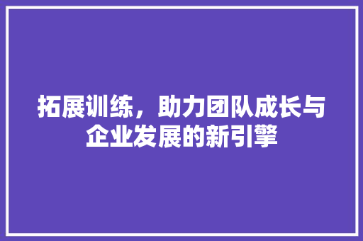 拓展训练，助力团队成长与企业发展的新引擎