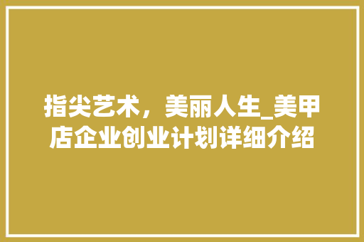 指尖艺术，美丽人生_美甲店企业创业计划详细介绍