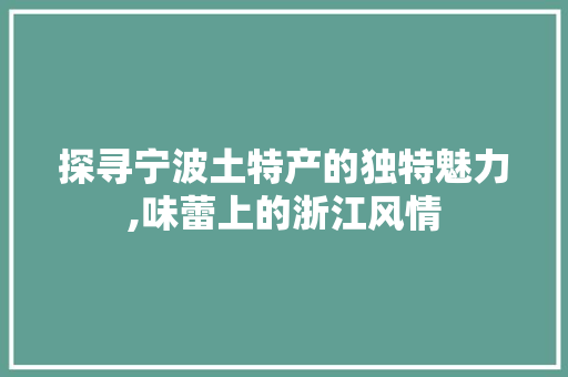 探寻宁波土特产的独特魅力,味蕾上的浙江风情