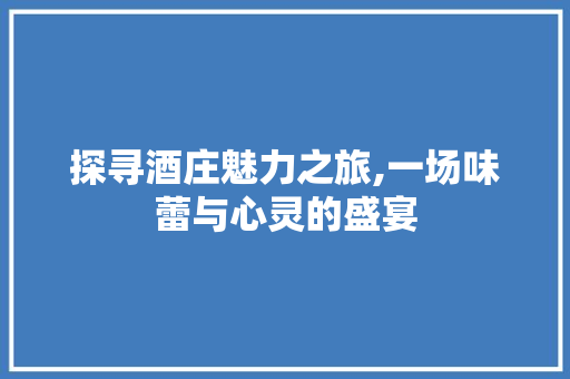 探寻酒庄魅力之旅,一场味蕾与心灵的盛宴