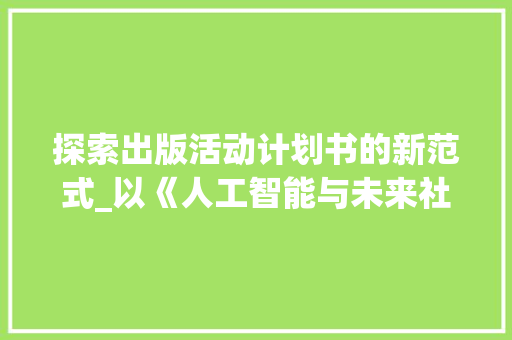 探索出版活动计划书的新范式_以《人工智能与未来社会》为例