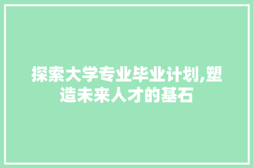 探索大学专业毕业计划,塑造未来人才的基石