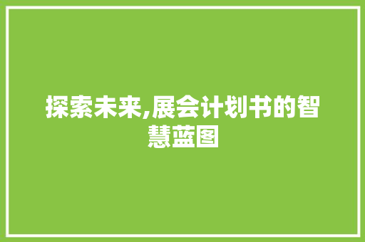 探索未来,展会计划书的智慧蓝图