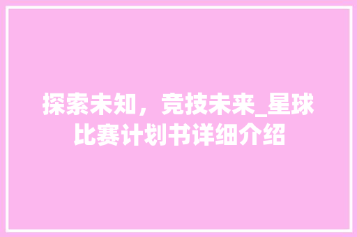 探索未知，竞技未来_星球比赛计划书详细介绍