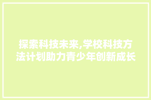 探索科技未来,学校科技方法计划助力青少年创新成长