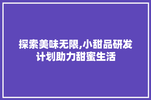 探索美味无限,小甜品研发计划助力甜蜜生活